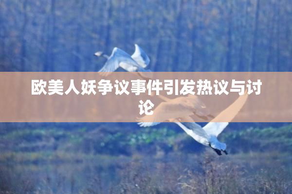 欧美人妖争议事件引发热议与讨论