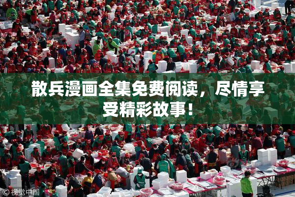 散兵漫画全集免费阅读，尽情享受精彩故事！