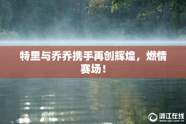 特里与乔乔携手再创辉煌，燃情赛场！