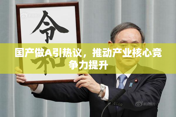 国产做A引热议，推动产业核心竞争力提升