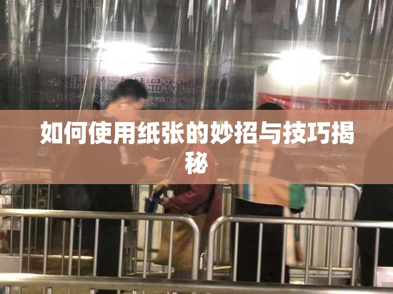 如何使用纸张的妙招与技巧揭秘
