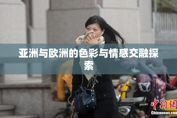 亚洲与欧洲的色彩与情感交融探索