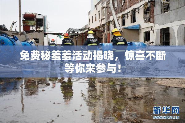 免费秘羞羞活动揭晓，惊喜不断等你来参与！