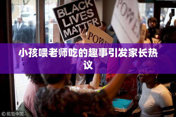 小孩喂老师吃的趣事引发家长热议