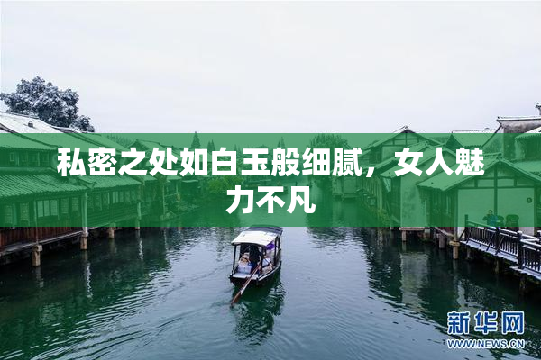 私密之处如白玉般细腻，女人魅力不凡
