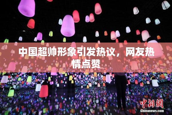 中国超帅形象引发热议，网友热情点赞