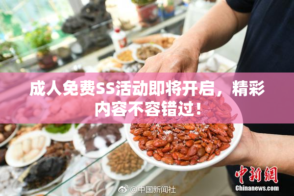 成人免费SS活动即将开启，精彩内容不容错过！