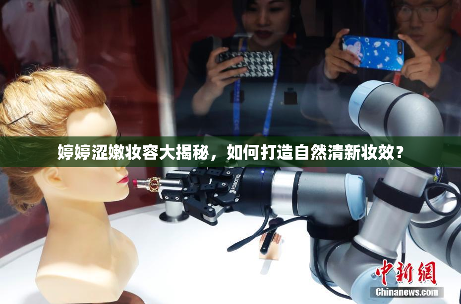 婷婷涩嫩妆容大揭秘，如何打造自然清新妆效？