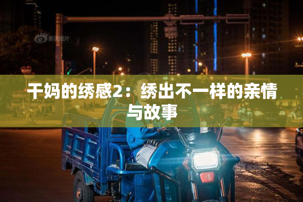 干妈的绣感2：绣出不一样的亲情与故事
