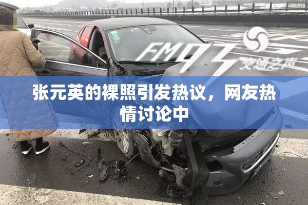 张元英的裸照引发热议，网友热情讨论中