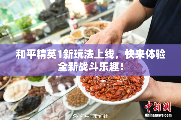 和平精英1新玩法上线，快来体验全新战斗乐趣！