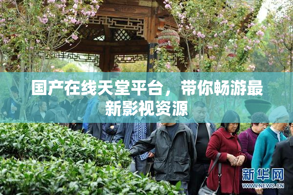 国产在线天堂平台，带你畅游最新影视资源