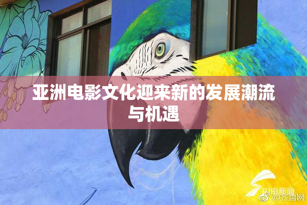 亚洲电影文化迎来新的发展潮流与机遇