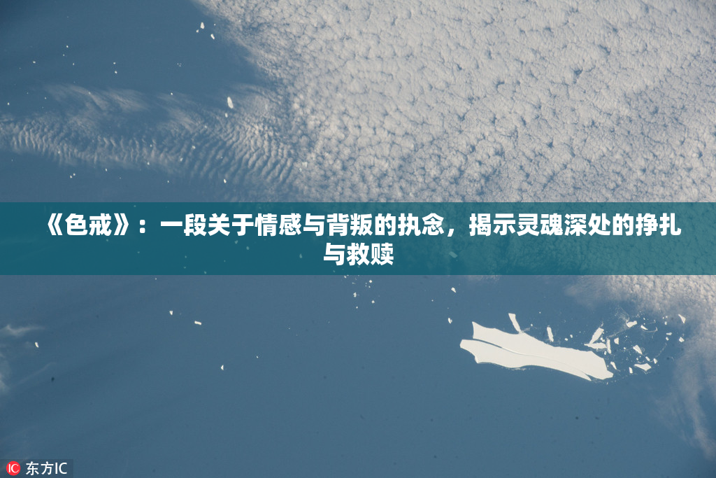 《色戒》：一段关于情感与背叛的执念，揭示灵魂深处的挣扎与救赎