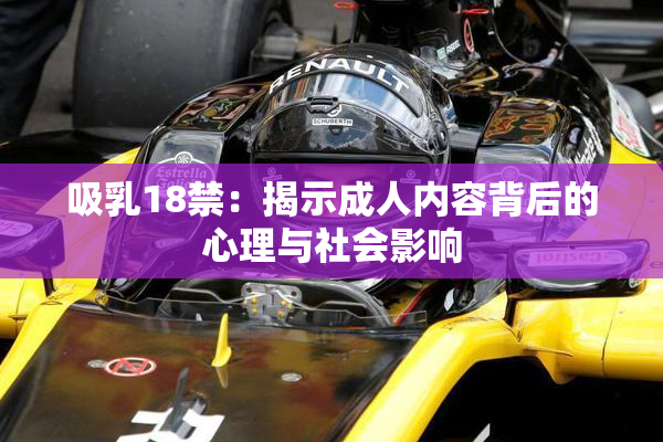 吸乳18禁：揭示成人内容背后的心理与社会影响