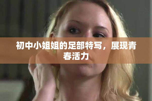 初中小姐姐的足部特写，展现青春活力