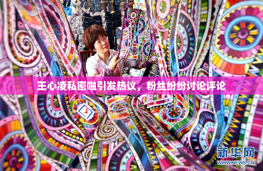 王心凌私密啪引发热议，粉丝纷纷讨论评论