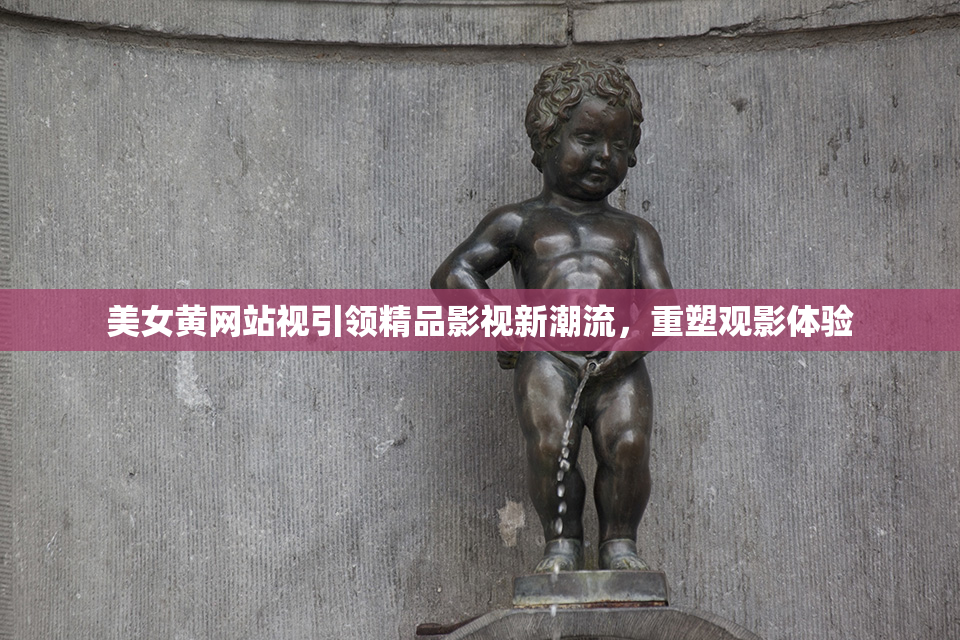 美女黄网站视引领精品影视新潮流，重塑观影体验