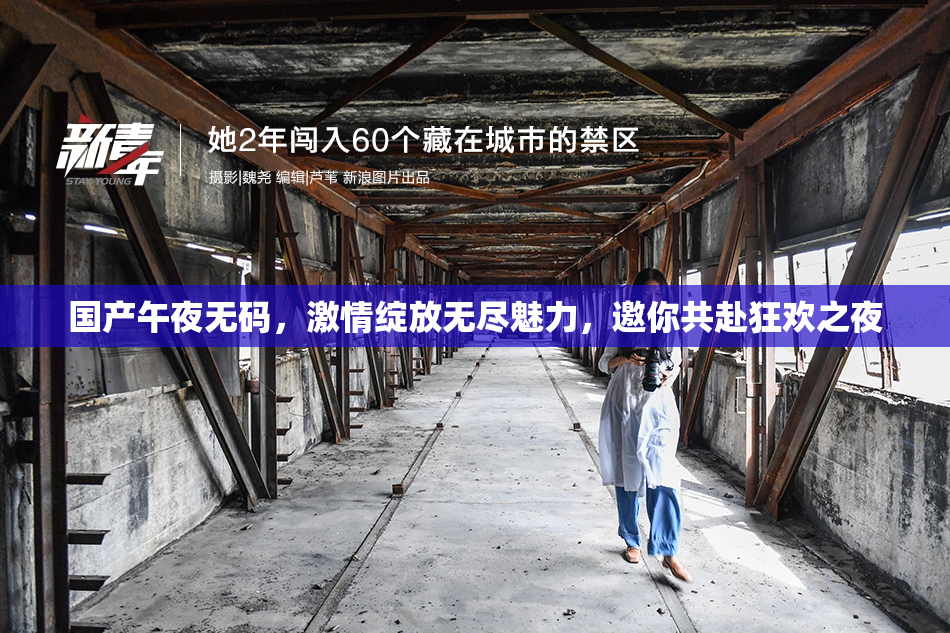 国产午夜无码，激情绽放无尽魅力，邀你共赴狂欢之夜