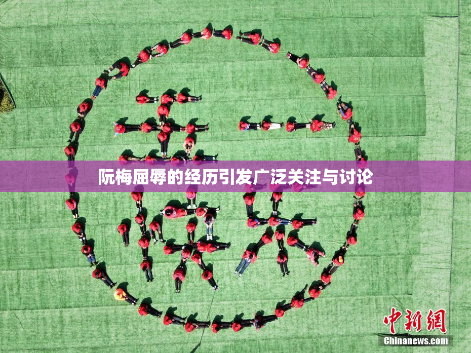 阮梅屈辱的经历引发广泛关注与讨论