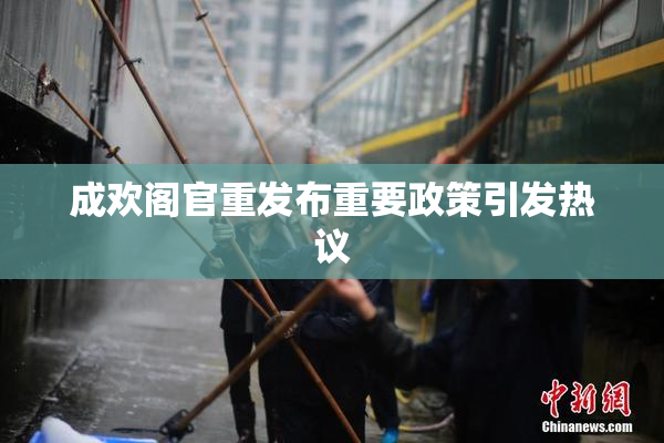 成欢阁官重发布重要政策引发热议
