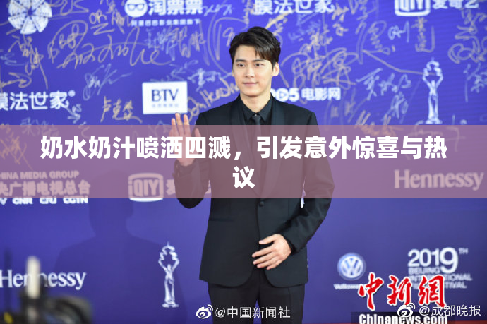 奶水奶汁喷洒四溅，引发意外惊喜与热议