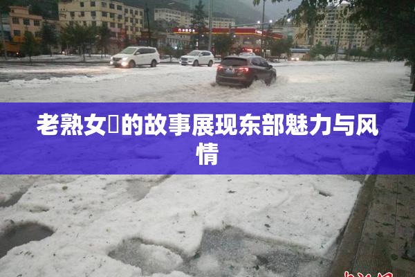 老熟女黃的故事展现东部魅力与风情