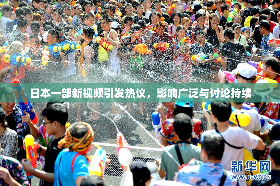 日本一部新视频引发热议，影响广泛与讨论持续