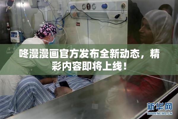 咚漫漫画官方发布全新动态，精彩内容即将上线！