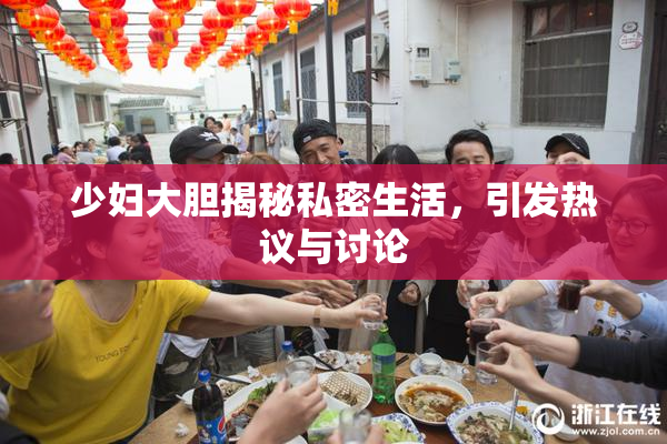 少妇大胆揭秘私密生活，引发热议与讨论