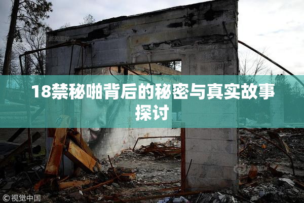 18禁秘啪背后的秘密与真实故事探讨