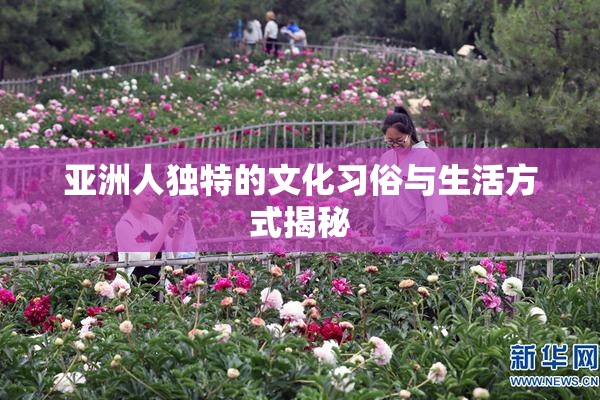 亚洲人独特的文化习俗与生活方式揭秘