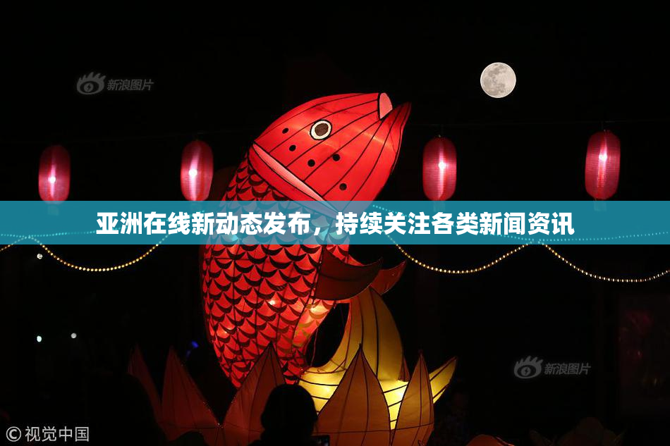 亚洲在线新动态发布，持续关注各类新闻资讯