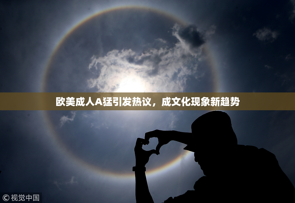 欧美成人A猛引发热议，成文化现象新趋势