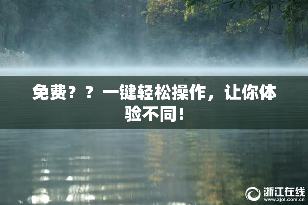免费？？一键轻松操作，让你体验不同！