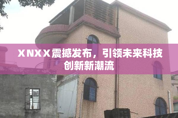 ⅩNXⅩ震撼发布，引领未来科技创新新潮流