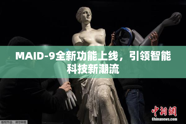 MAID-9全新功能上线，引领智能科技新潮流