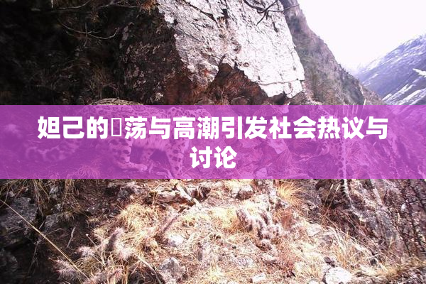 妲己的婬荡与高潮引发社会热议与讨论