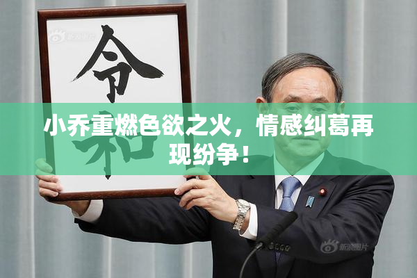 小乔重燃色欲之火，情感纠葛再现纷争！