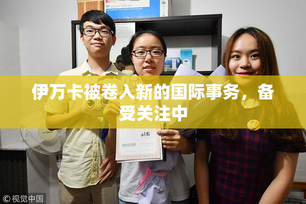 伊万卡被卷入新的国际事务，备受关注中