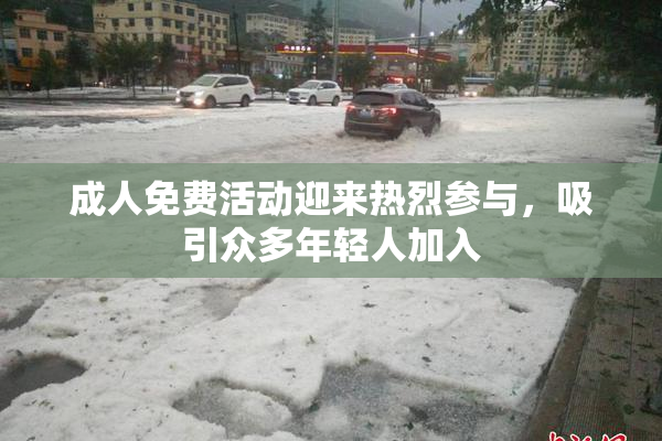成人免费活动迎来热烈参与，吸引众多年轻人加入