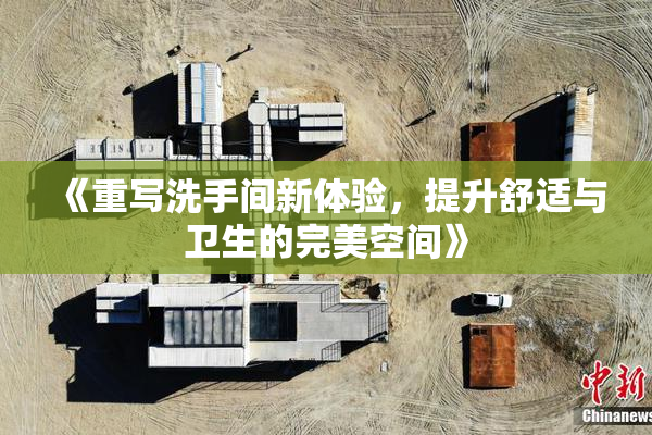《重写洗手间新体验，提升舒适与卫生的完美空间》