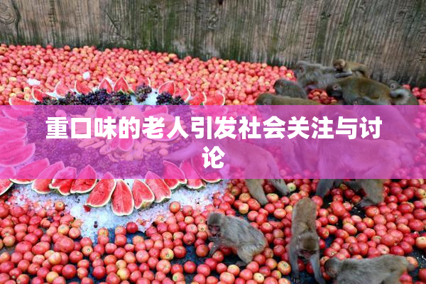 重口味的老人引发社会关注与讨论