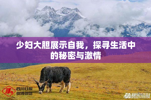 少妇大胆展示自我，探寻生活中的秘密与激情