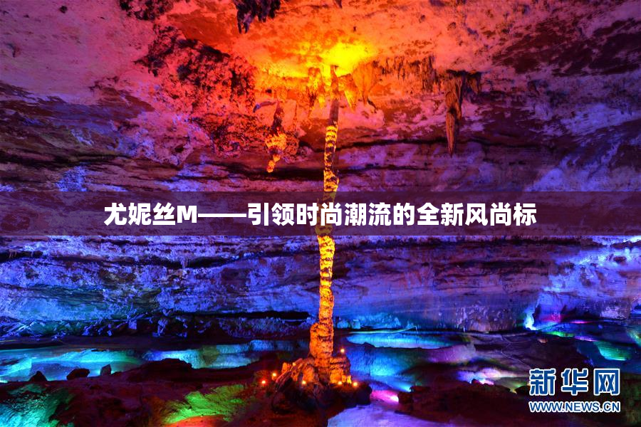尤妮丝M——引领时尚潮流的全新风尚标