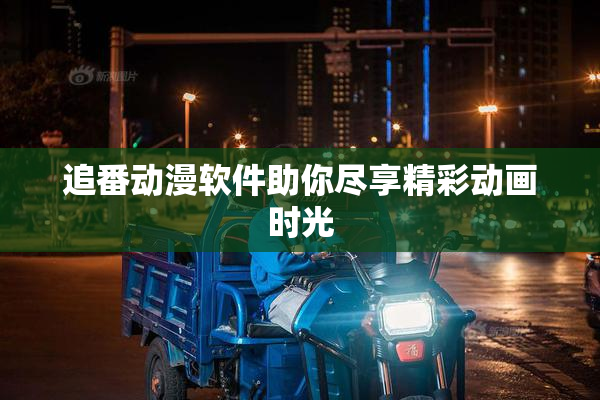 追番动漫软件助你尽享精彩动画时光