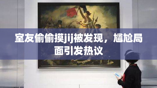 室友偷偷摸jij被发现，尴尬局面引发热议