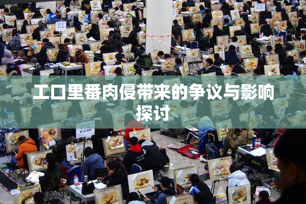 工口里番肉侵带来的争议与影响探讨
