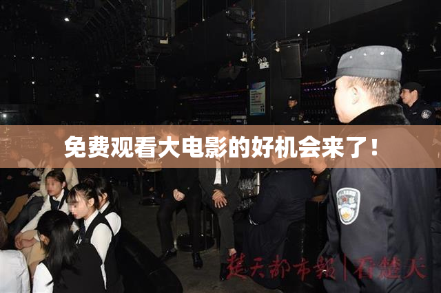 免费观看大电影的好机会来了！