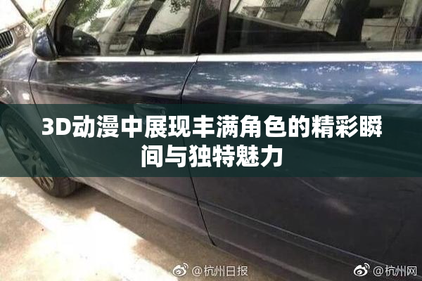 3D动漫中展现丰满角色的精彩瞬间与独特魅力